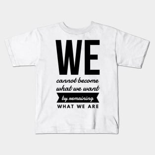 We Cannot Become What We Want by Remaining What We Are Kids T-Shirt